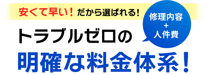 安くて早い！だから選ばれる。トラブルゼロの明確な料金体系！